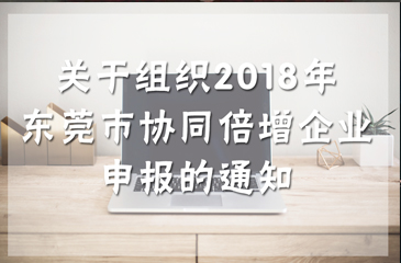 關(guān)于組織2018年?yáng)|莞市協(xié)同倍增企業(yè)申報(bào)的通知