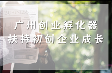 扶持初創企業成長 廣州創業孵化器妙招多多