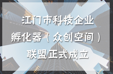 江門市科技企業(yè)孵化器（眾創(chuàng)空間）聯(lián)盟正式成立