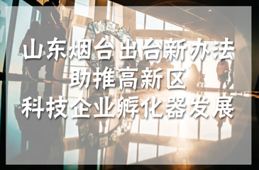 山東煙臺出臺新辦法助推高新區(qū)科技企業(yè)孵化器發(fā)展