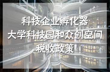 四部委聯(lián)合發(fā)布科技企業(yè)孵化器、大學(xué)科技園和眾創(chuàng)空間稅收政策