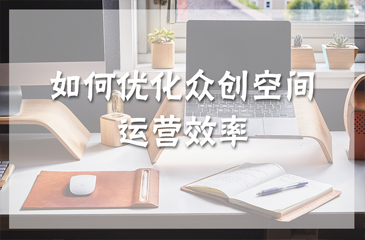 干貨丨如何優(yōu)化眾創(chuàng)空間運營效率
