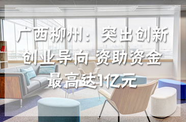 廣西柳州：突出創新創業導向 資助資金最高達1億元