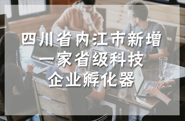 四川省內(nèi)江市新增一家省級(jí)科技企業(yè)孵化器