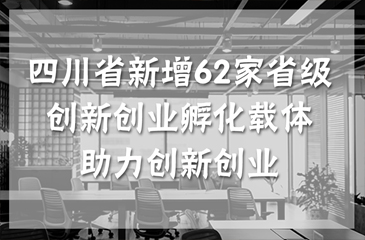 四川省新增62家省級(jí)創(chuàng)新創(chuàng)業(yè)孵化載體 助力創(chuàng)新創(chuàng)業(yè)