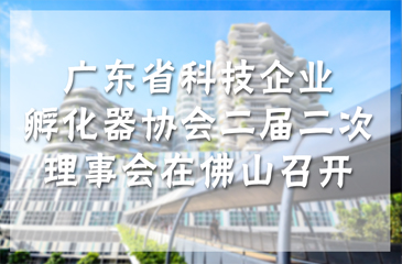 1月15日，廣東省科技企業孵化器協會二屆二次理事會在佛山召開