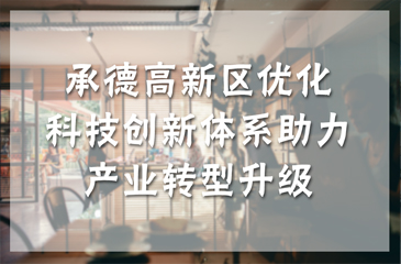 承德高新區(qū)優(yōu)化科技創(chuàng)新體系助力產業(yè)轉型升級