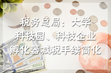 稅務總局：大學科技園、科技企業(yè)孵化器減稅手續(xù)簡化