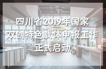 四川省2019年國(guó)家雙創(chuàng)特色載體申報(bào)工作正式啟動(dòng)