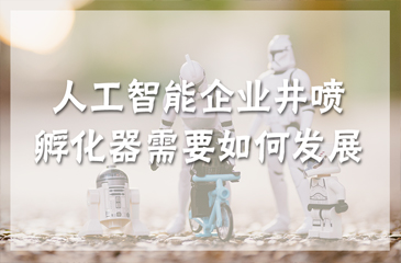 人工智能企業井噴，孵化器需要如何發展？