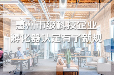 惠州市級(jí)科技企業(yè)孵化器認(rèn)定有了新規(guī)
