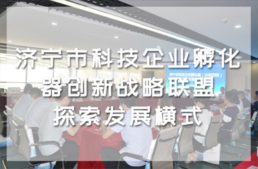 濟寧市科技企業孵化器創新戰略聯盟，探索發展橫式