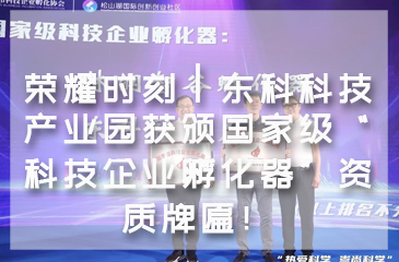 【再創(chuàng)新高】榮耀時刻┃東科科技產業(yè)園獲頒國家級“科技企業(yè)孵化器”資質牌匾！