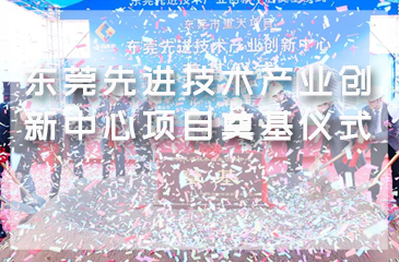 東莞先進技術產業(yè)創(chuàng)新中心項目奠基儀式